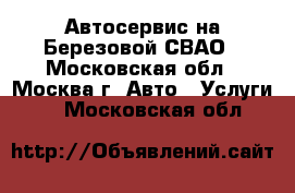 Автосервис на Березовой СВАО - Московская обл., Москва г. Авто » Услуги   . Московская обл.